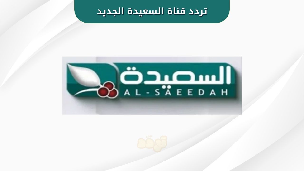تردد قناة السعيدة الجديد 2025 على النايل سات لمتابعة أحدث البرامج 1 تردد قناة السعيدة الجديد 2025