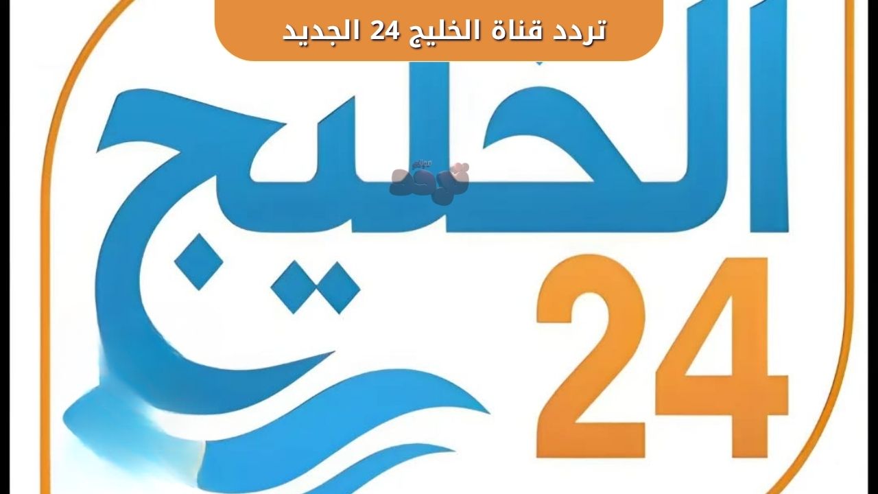 ظهور قناة الخليج 24 على النايل سات.. التحديث الأخير وكيفية إضافتها للرسيفر 1 تردد قناة الخليج 24 الجديد